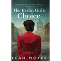 The Berlin Girl's Choice: A Historical Fiction Novel
