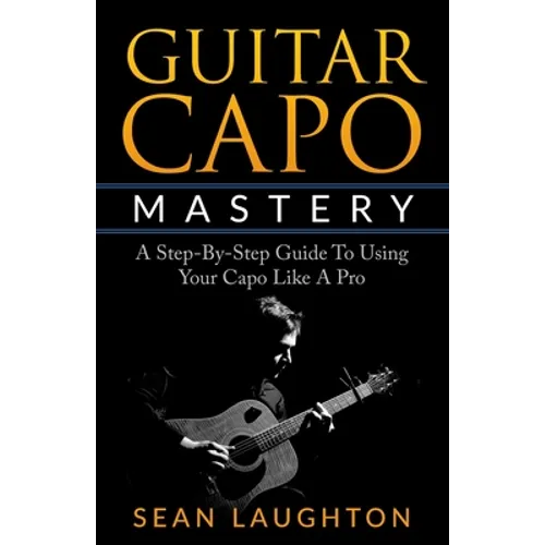 Guitar Capo Mastery: A Step-By-Step Guide To Using Your Capo Like A Pro