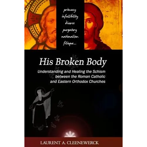 His Broken Body: Understanding and Healing the Schism between the Roman Catholic: An Orthodox Perspective - Expanded Edition