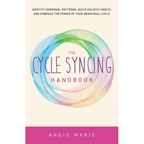 The Cycle Syncing Handbook: Identify Hormonal Patterns, Build Holistic Habits, and Embrace the Power of Your Menstrual Cycle