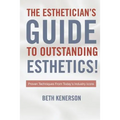 The Esthetician's Guide To Outstanding Esthetics!: Proven Techniques From Today's Industry Icons