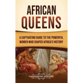 African Queens: A Captivating Guide to the Powerful Women Who Shaped Africa's History