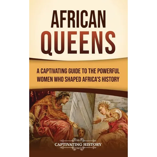African Queens: A Captivating Guide to the Powerful Women Who Shaped Africa's History
