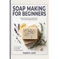 Soap Making for Beginners: Beginner Guide for Workshops & Holiday Gift Crafts - Natural Body Care Soapmaking with Cold, Hot & Melt-and-Pour Methods