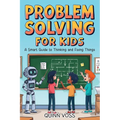 Problem Solving for Kids: A Smart Guide to Thinking and Fixing Things