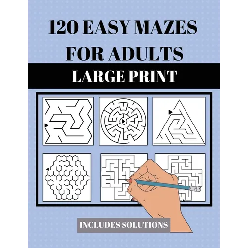 120 Easy Mazes for Adults: Large Print. Includes Solutions. Simple mixed maze puzzles for adults and seniors. Suitable for low vision