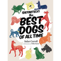 Definitely the Best Dogs of All Time: Amazing, Astounding, and Heartwarming Stories of Historical, Mythical, and Real Dogs from Around the World