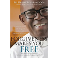 Forgiveness Makes You Free: A Dramatic Story of Healing and Reconciliation from the Heart of Rwanda