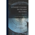A Short Course In Higher Algebra: For Academies, High Schools, And Colleges
