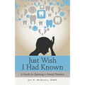Just Wish I Had Known: A Guide to Opening a Dental Practice
