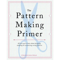 The Pattern Making Primer: All You Need to Know about Designing, Adapting, and Customizing Sewing Patterns