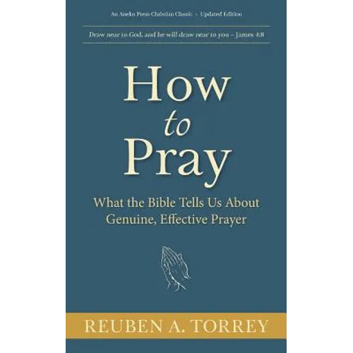 How to Pray: What the Bible Tells Us About Genuine, Effective Prayer