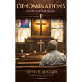 Denominations: From God or Man? Volume I (New and Revised Version)