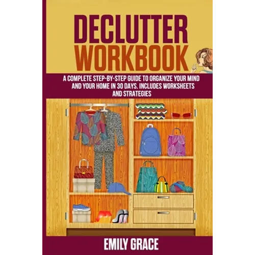 Declutter Workbook: A complete Step - by - Step Guide to Organize Your Mind and Your Home in 30 Days. Includes Worksheets and Strategies