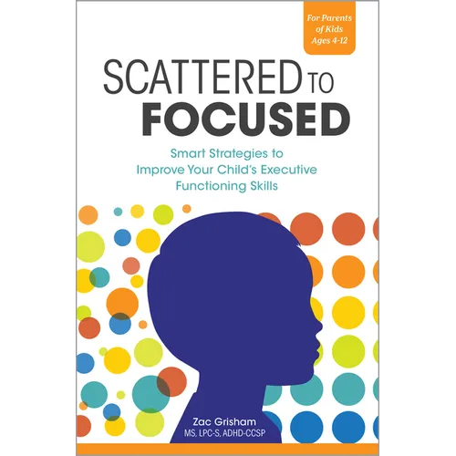 Scattered to Focused: Smart Strategies to Improve Your Child's Executive Functioning Skills
