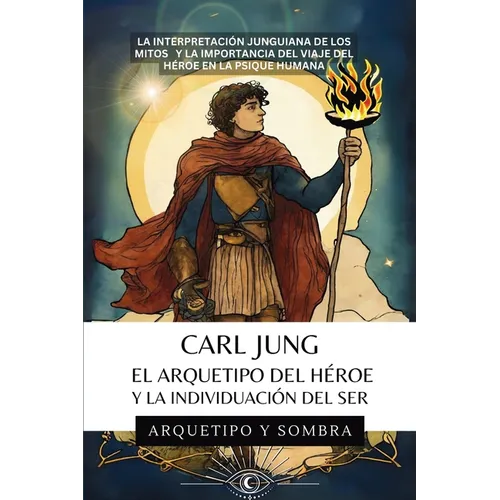 Carl Jung El Arquetipo Del Héroe Y La Individuación Del Ser: La Interpretación Junguiana de los Mitos y la Importancia del Viaje del Héroe en la Psiqu