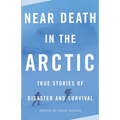 Near Death in the Arctic: True Stories of Disaster and Survival