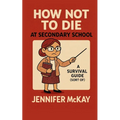 How Not to Die at Secondary School: A Survival Guide ( Sort of)
