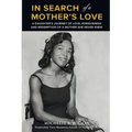 In Search of a Mother's Love: A Daughter's Journey of Love, Forgiveness and Redemption of a Mother She Never Knew
