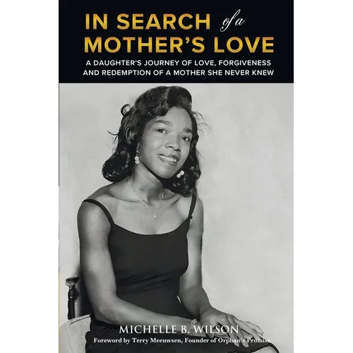 In Search of a Mother's Love: A Daughter's Journey of Love, Forgiveness and Redemption of a Mother She Never Knew
