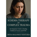 Schema Therapy for Complex Trauma: An Integrative Guide to Healing Childhood Trauma and PTSD