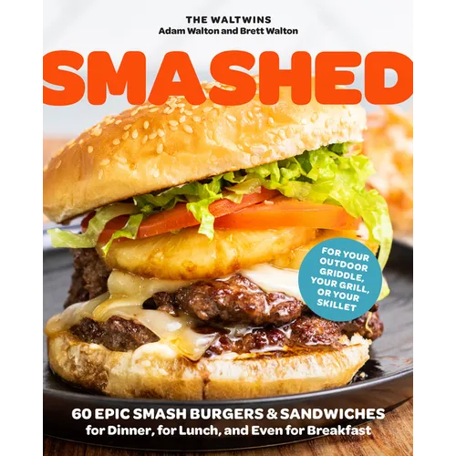 Smashed: 60 Epic Smash Burgers and Sandwiches for Dinner, for Lunch, and Even for Breakfast--For Your Outdoor Griddle, Grill, or Skillet
