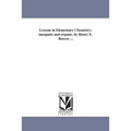Lessons in Elementary Chemistry: inorganic and organic. by Henry E. Roscoe ...