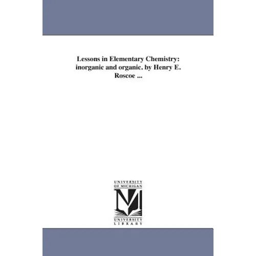Lessons in Elementary Chemistry: inorganic and organic. by Henry E. Roscoe ...
