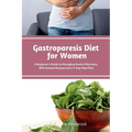 Gastroparesis Diet for Women: A Beginner's Guide to Managing Gastric Disorders, with Sample Recipes and a 7-Day Meal Plan