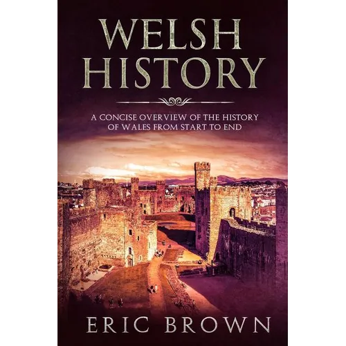 Welsh History: A Concise Overview of the History of Wales from Start to End