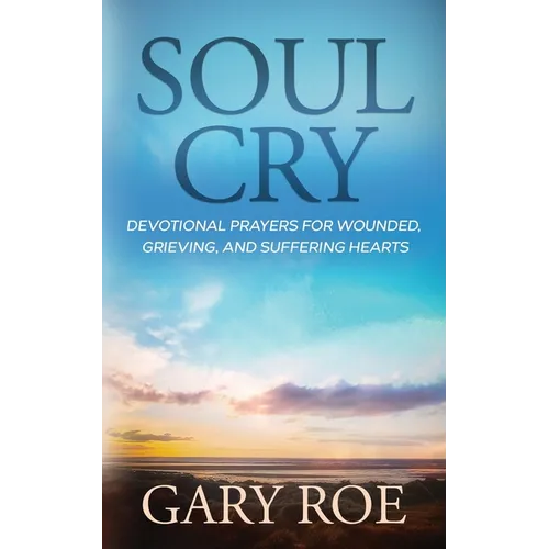 Soul Cry: Devotional Prayers for Wounded, Grieving, and Suffering Hearts