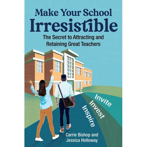 Make Your School Irresistible: The Secret to Attracting and Retaining Great Teachers