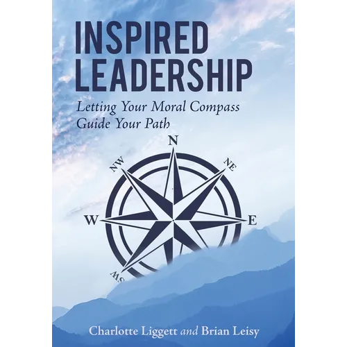 Inspired Leadership: Letting Your Moral Compass Guide Your Path