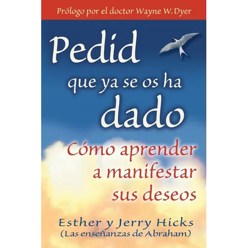 Pedid Que YA Se OS Ha Dado: Como Aprender A Manifestar Sus Deseos = Ask and It Is Given = Ask and It Is Given