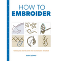 How to Embroider: Techniques and Projects for the Complete Beginner