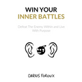 Win Your Inner Battles: Defeat The Enemy Within and Live With Purpose