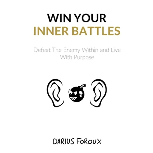 Win Your Inner Battles: Defeat The Enemy Within and Live With Purpose