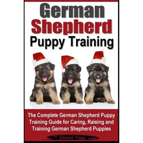 German Shepherd Puppy Training: The Complete German Shepherd Training Guide for Caring, Raising and Training German Shepherd Puppies