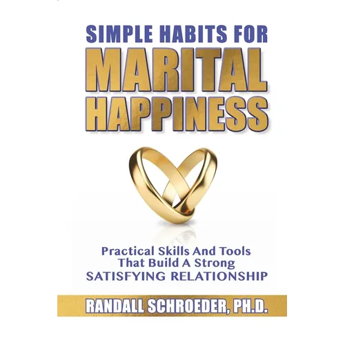 Simple Habits for Marital Happiness: Practical Skills and Tools That Build a Strong Satisfying Relationship
