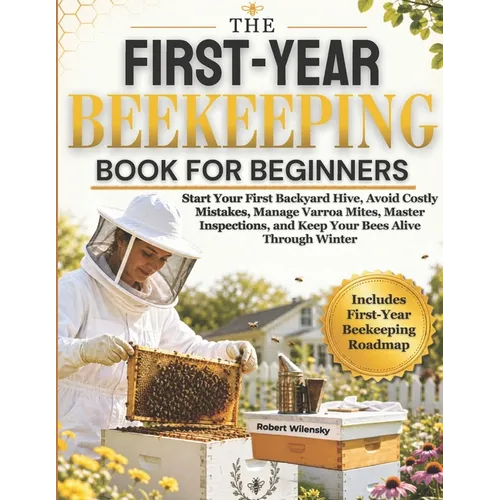 The First-Year Beekeeping Book for Beginners: Start Your First Backyard Hive, Avoid Costly Mistakes, Manage Varroa Mites, Master Inspections, and Keep