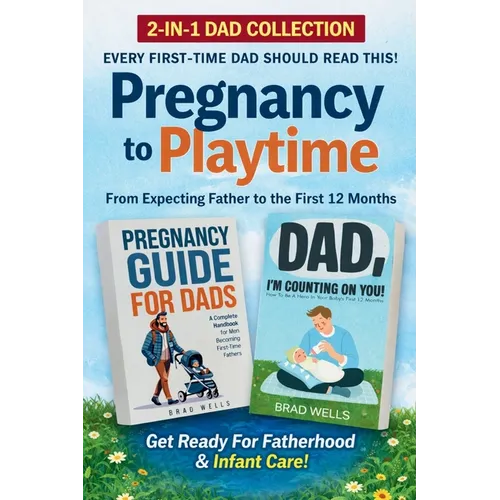 Pregnancy to Playtime - Dad Collection: From Expecting Father to the First 12 Months