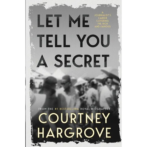 Let Me Tell You a Secret: A Journalist's Career Covering the Rich and Famous