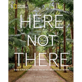 Here Not There: 100 Unexpected Travel Destinations