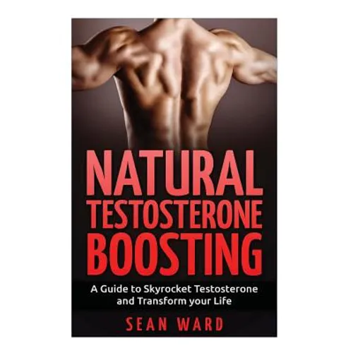 Testosterone: Natural Testosterone Boosting: A Guide To Skyrocket Testosterone and Transform Your Life