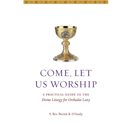 Come, Let Us Worship: A Practical Guide to the Divine Liturgy for Orthodox Laity