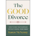 The Good Divorce: How to End Your Marriage Without Ending Your Family