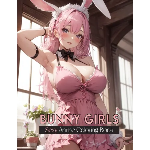 Sexy Anime Coloring Book: BUNNY GIRLS: Hot and Naughty Anime Bunny Girls Coloring Pages for Manga Fans Relaxation and stress relief