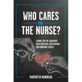Who Cares for the Nurse?: Caring for the Caregiver with Practical Applications for Managing Stress