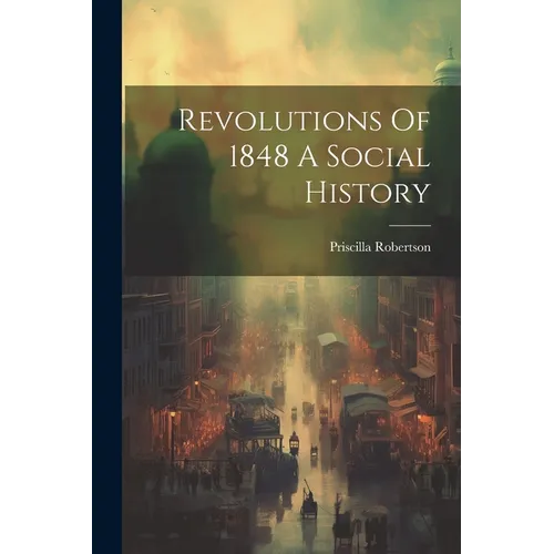 Revolutions Of 1848 A Social History