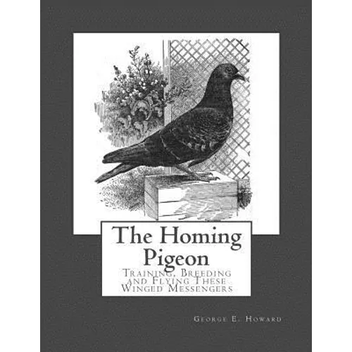 The Homing Pigeon: Training, Breeding and Flying These Winged Messengers